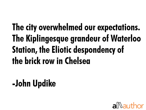 The city overwhelmed our expectations. The Kiplingesque grandeur of Waterloo Station, the Eliotic... - John Updike Quote GIF