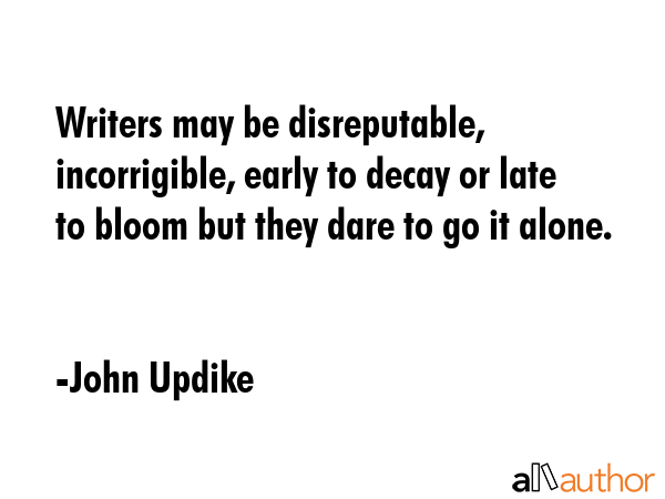 Writers may be disreputable, incorrigible, early to decay or late to bloom but they dare to go it... - John Updike Quote GIF