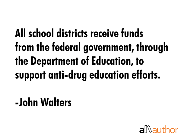 All school districts receive funds from the federal government, through the Department of... - John Walters Quote GIF