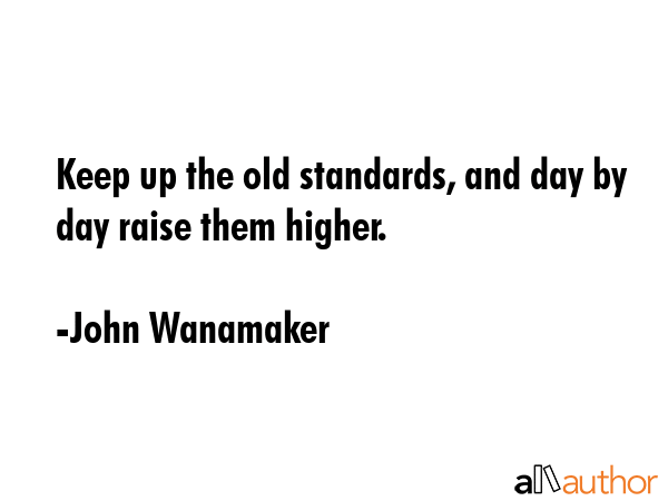 Keep up the old standards, and day by day raise them higher. - John Wanamaker Quote GIF