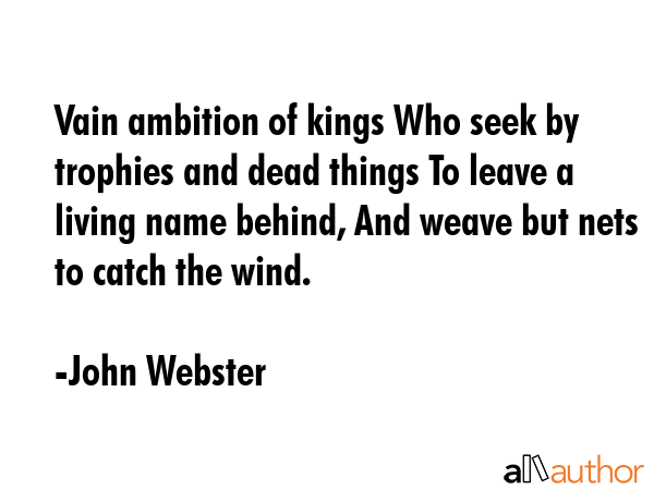 Vain ambition of kings Who seek by trophies and dead things To leave a living name behind, And... - John Webster Quote GIF