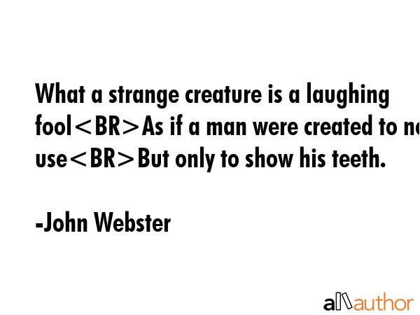 What a strange creature is a laughing foolAs if a man were created to no useBut only to show his... - John Webster Quote GIF