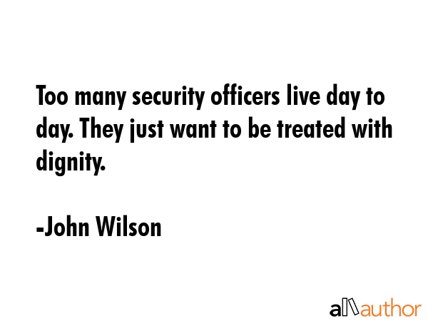 Too many security officers live day to day. They just want to be treated with dignity. - John Wilson Quote GIF