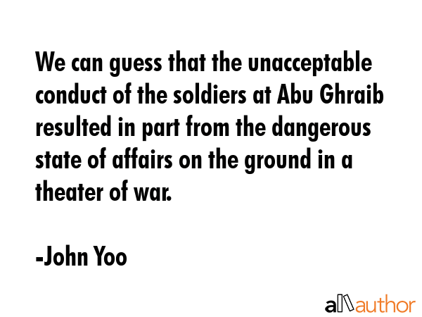 We can guess that the unacceptable conduct of the soldiers at Abu Ghraib resulted in part from the... - John Yoo Quote GIF