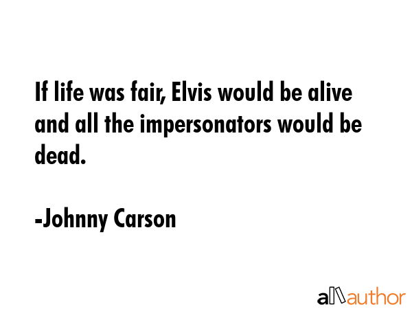 If life was fair, Elvis would be alive and all the impersonators would be dead. - Johnny Carson Quote GIF