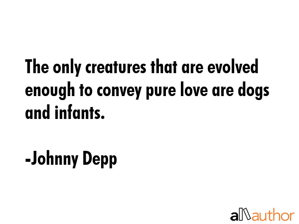 The only creatures that are evolved enough to convey pure love are dogs and infants. - Johnny Depp Quote GIF