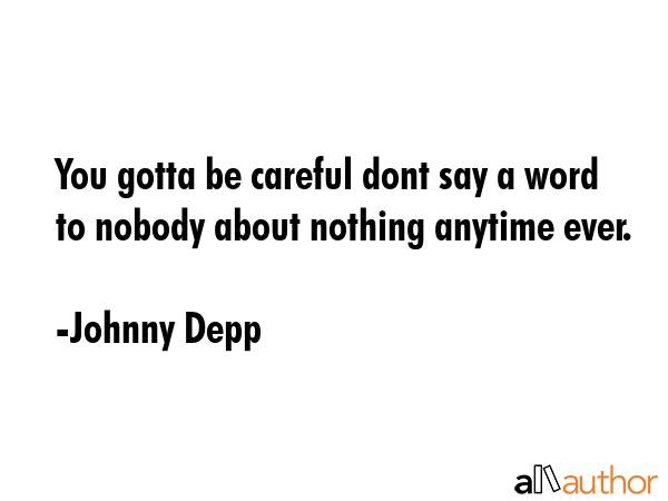 You gotta be careful dont say a word to nobody about nothing anytime ever. - Johnny Depp Quote GIF