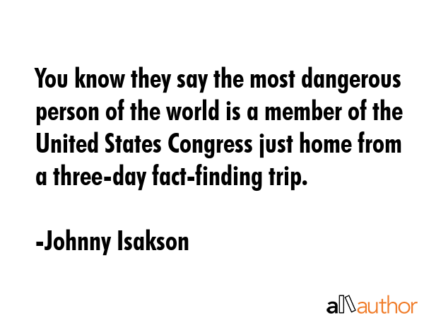 You know they say the most dangerous person of the world is a member of the United States Congress... - Johnny Isakson Quote GIF