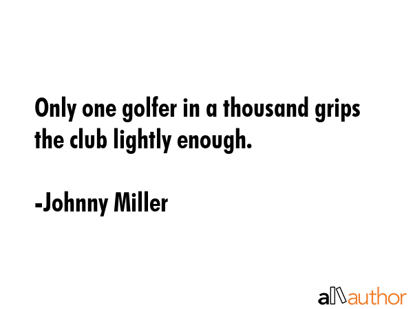 Only one golfer in a thousand grips the club lightly enough. - Johnny Miller Quote GIF