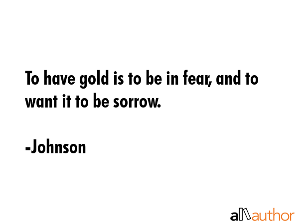 To have gold is to be in fear, and to want it to be sorrow. - Johnson Quote GIF