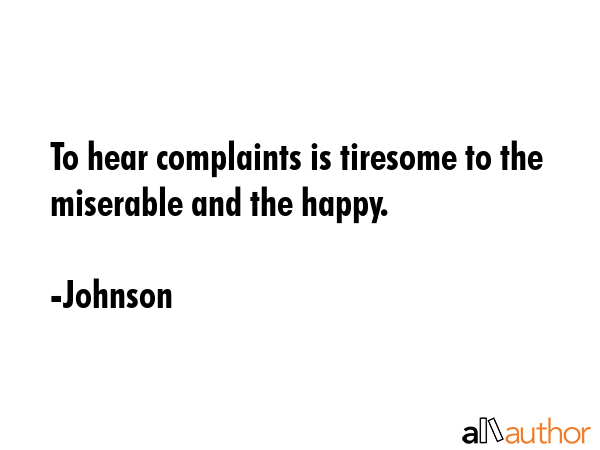 To hear complaints is tiresome to the miserable and the happy. - Johnson Quote GIF