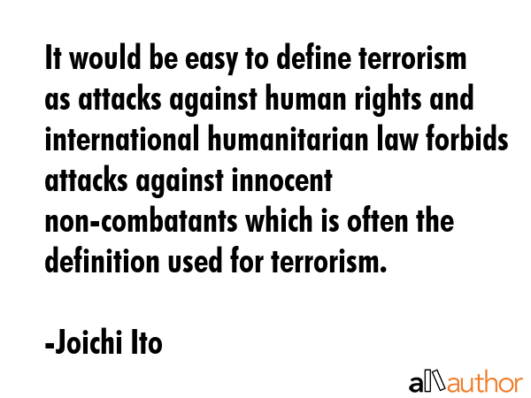 It would be easy to define terrorism as attacks against human rights and international humanitarian... - Joichi Ito Quote GIF