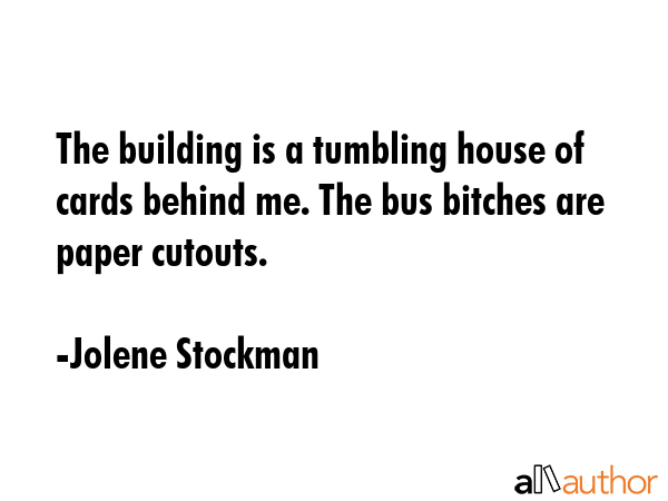 The building is a tumbling house of cards behind me. The bus bitches are paper cutouts. - Jolene Stockman Quote GIF