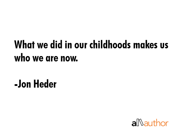 What we did in our childhoods makes us who we are now. - Jon Heder Quote GIF