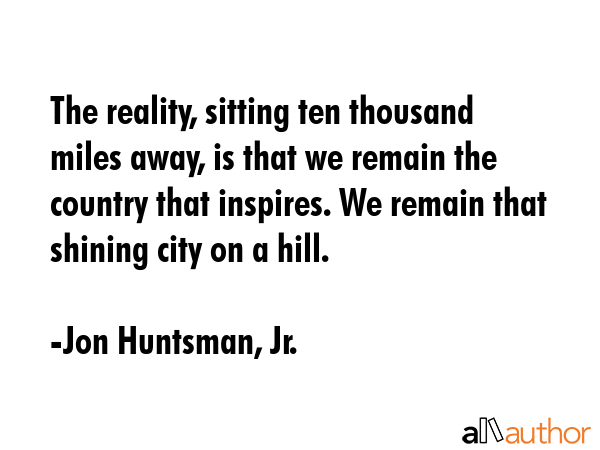 The reality, sitting ten thousand miles away, is that we remain the country that inspires. We... - Jon Huntsman, Jr. Quote GIF