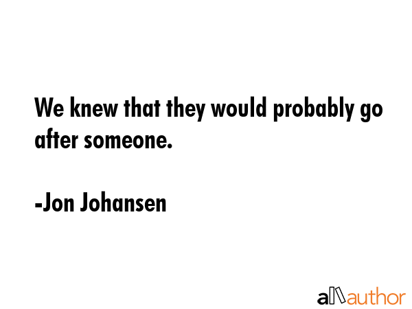 We knew that they would probably go after someone. - Jon Johansen Quote GIF