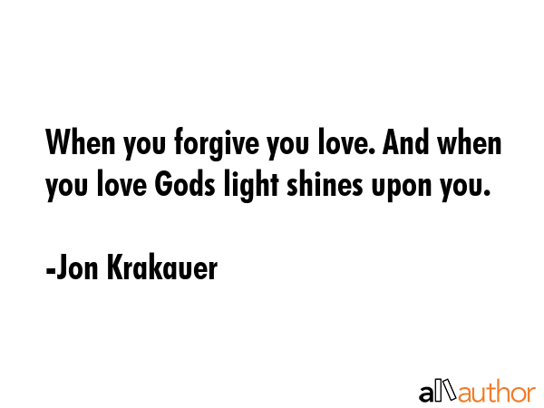 When you forgive you love. And when you love Gods light shines upon you. - Jon Krakauer Quote GIF