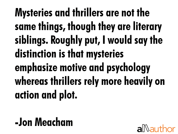 Mysteries and thrillers are not the same things, though they are literary siblings. Roughly put, I... - Jon Meacham Quote GIF