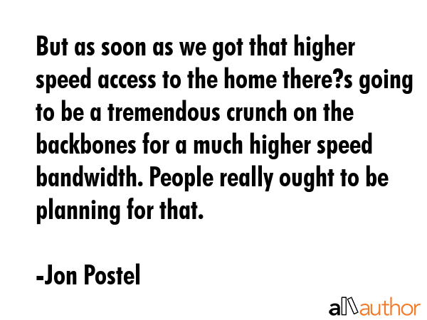But as soon as we got that higher speed access to the home there?s going to be a tremendous crunch... - Jon Postel Quote GIF