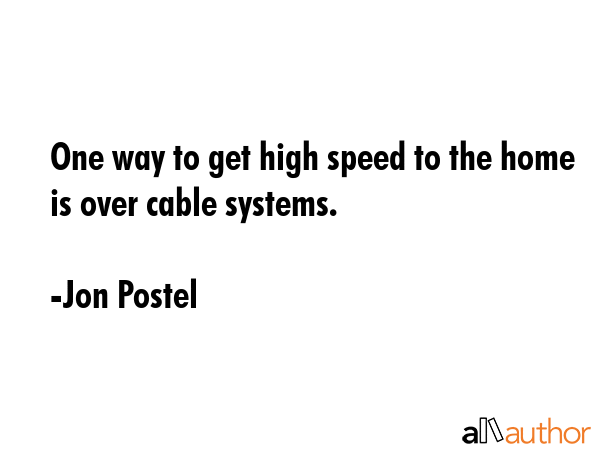 One way to get high speed to the home is over cable systems. - Jon Postel Quote GIF