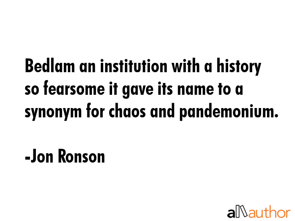 Bedlam an institution with a history so fearsome it gave its name to a synonym for chaos and... - Jon Ronson Quote GIF
