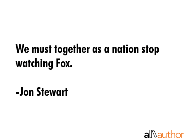 We must together as a nation stop watching Fox. - Jon Stewart Quote GIF
