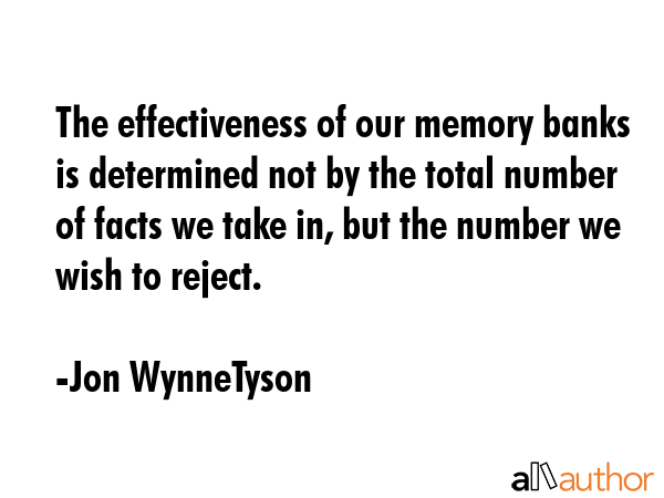The effectiveness of our memory banks is determined not by the total number of facts we take in,... - Jon WynneTyson Quote GIF