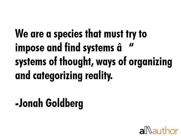 We are a species that must try to impose and find systems – systems of thought, ways of... - Jonah Goldberg Quote GIF
