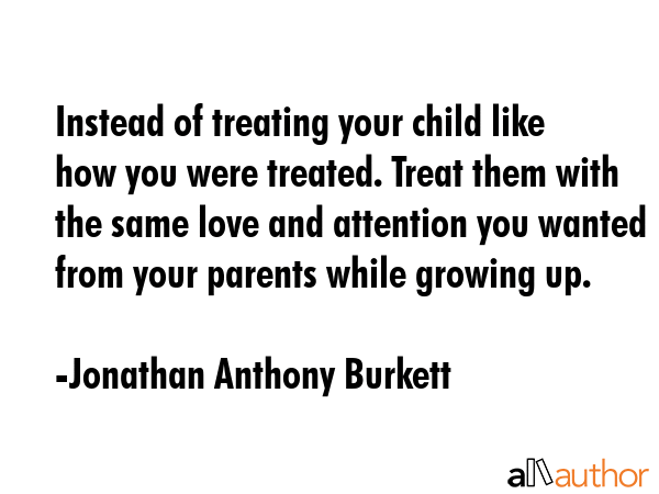 Instead of treating your child like how you were treated. Treat them with the same love and... - Jonathan Anthony Burkett Quote GIF
