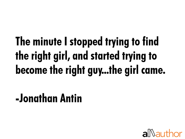 The minute I stopped trying to find the right girl, and started trying to become the right... - Jonathan Antin Quote GIF