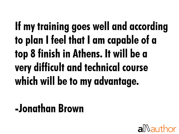 If my training goes well and according to plan I feel that I am capable of a top 8 finish in... - Jonathan Brown Quote GIF