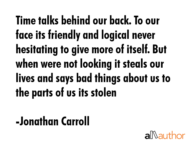 Time talks behind our back. To our face its friendly and logical never hesitating to give more of... - Jonathan Carroll Quote GIF