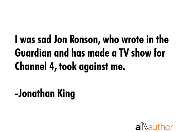 I was sad Jon Ronson, who wrote in the Guardian and has made a TV show for Channel 4, took against... - Jonathan King Quote GIF