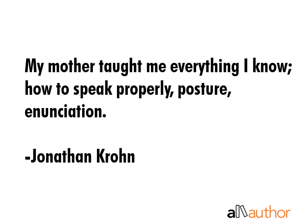 My mother taught me everything I know; how to speak properly, posture, enunciation. - Jonathan Krohn Quote GIF