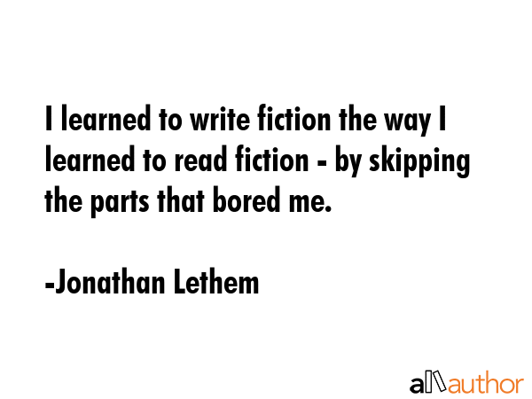 I learned to write fiction the way I learned to read fiction - by skipping the parts that bored me. - Jonathan Lethem Quote GIF