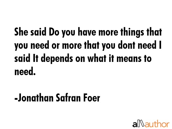 She said Do you have more things that you need or more that you dont need I said It depends on what... - Jonathan Safran Foer Quote GIF