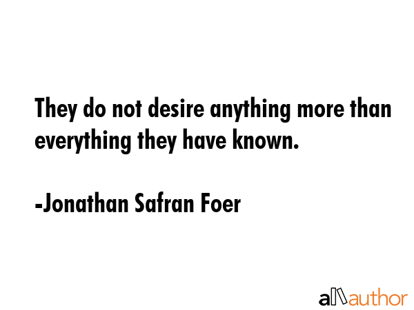 They do not desire anything more than everything they have known. - Jonathan Safran Foer Quote GIF