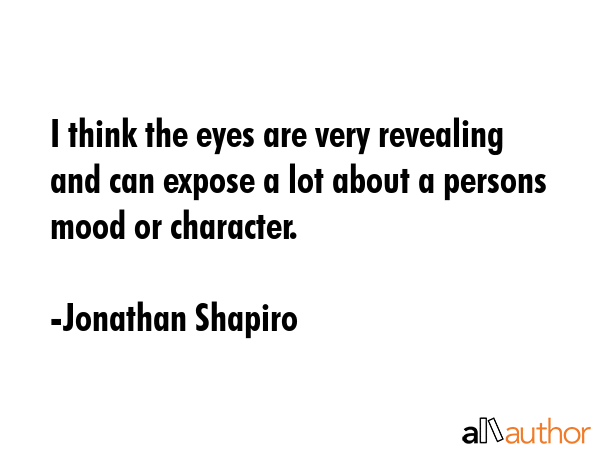 I think the eyes are very revealing and can expose a lot about a persons mood or character. - Jonathan Shapiro Quote GIF