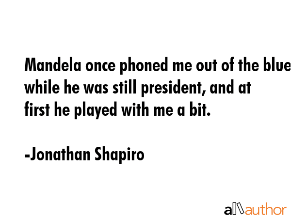 Mandela once phoned me out of the blue while he was still president, and at first he played with me... - Jonathan Shapiro Quote GIF
