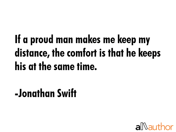 If a proud man makes me keep my distance, the comfort is that he keeps his at the same time. - Jonathan Swift Quote GIF