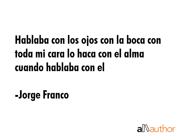 Hablaba con los ojos con la boca con toda mi cara lo haca con el alma cuando hablaba con el - Jorge Franco Quote GIF