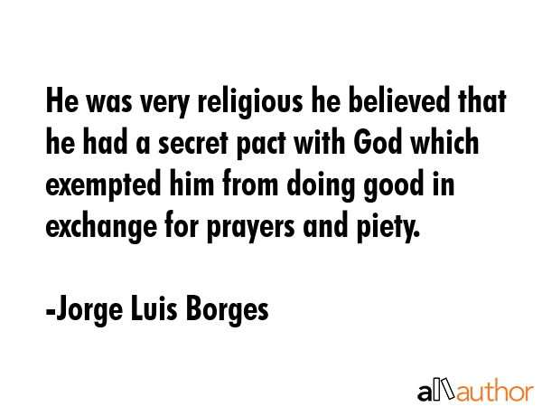 He was very religious he believed that he had a secret pact with God which exempted him from doing... - Jorge Luis Borges Quote GIF