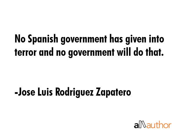 No Spanish government has given into terror and no government will do that. - Jose Luis Rodriguez Zapatero Quote GIF
