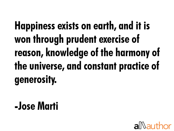 Happiness exists on earth, and it is won through prudent exercise of reason, knowledge of the... - Jose Marti Quote GIF