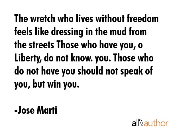 The wretch who lives without freedom feels like dressing in the mud from the streets Those who have... - Jose Marti Quote GIF