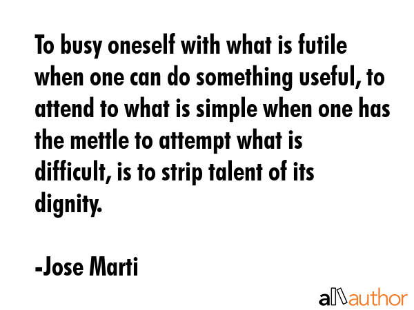 To busy oneself with what is futile when one can do something useful, to attend to what is simple... - Jose Marti Quote GIF