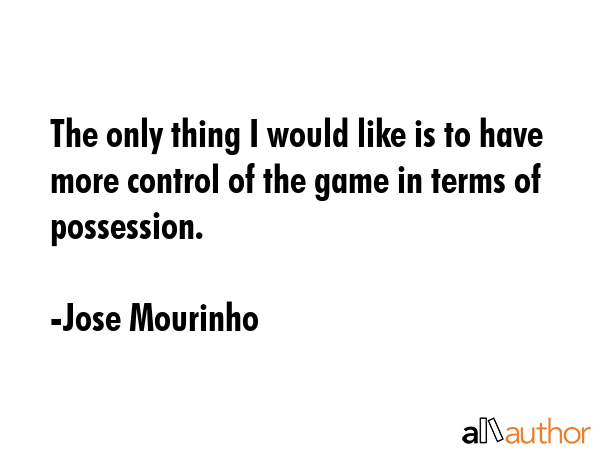 The only thing I would like is to have more control of the game in terms of possession. - Jose Mourinho Quote GIF
