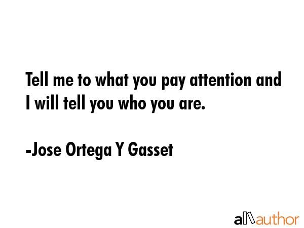 Tell me to what you pay attention and I will tell you who you are. - Jose Ortega Y Gasset Quote GIF