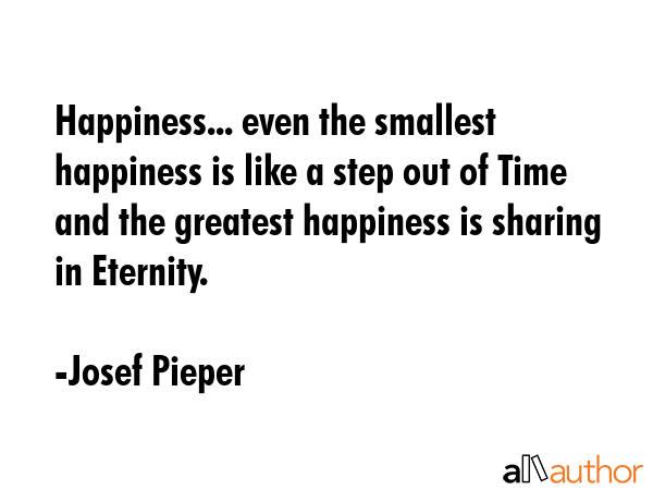 Happiness... even the smallest happiness is like a step out of Time and the greatest happiness is... - Josef Pieper Quote GIF