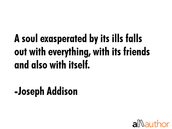 A soul exasperated by its ills falls out with everything, with its friends and also with itself. - Joseph Addison Quote GIF